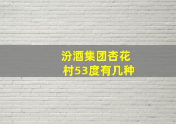 汾酒集团杏花村53度有几种