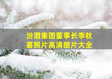 汾酒集团董事长李秋喜照片高清图片大全