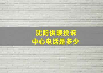 沈阳供暖投诉中心电话是多少