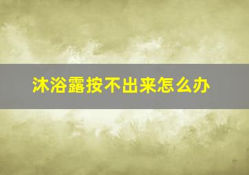 沐浴露按不出来怎么办