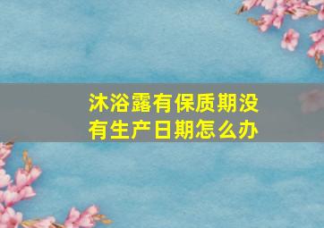 沐浴露有保质期没有生产日期怎么办