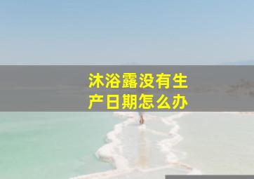 沐浴露没有生产日期怎么办