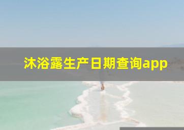 沐浴露生产日期查询app