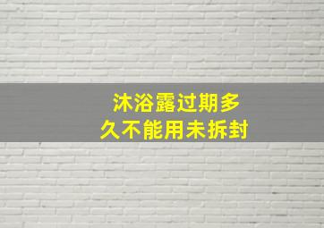 沐浴露过期多久不能用未拆封