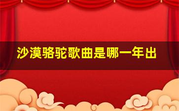 沙漠骆驼歌曲是哪一年出