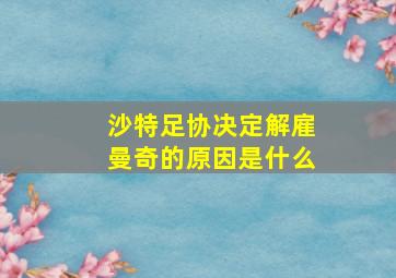 沙特足协决定解雇曼奇的原因是什么