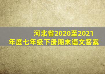 河北省2020至2021年度七年级下册期末语文答案