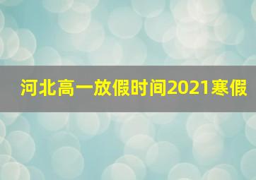 河北高一放假时间2021寒假