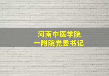 河南中医学院一附院党委书记