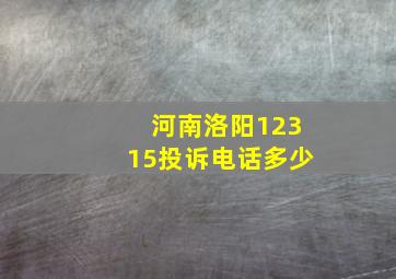 河南洛阳12315投诉电话多少