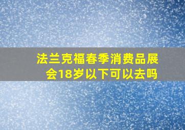 法兰克福春季消费品展会18岁以下可以去吗