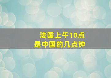 法国上午10点是中国的几点钟