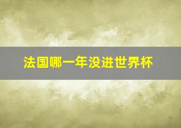 法国哪一年没进世界杯