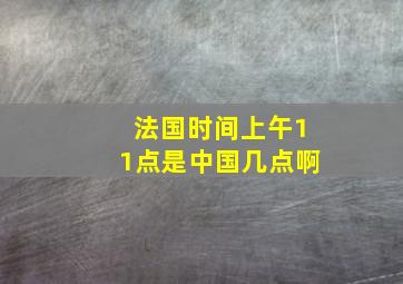 法国时间上午11点是中国几点啊