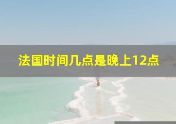 法国时间几点是晚上12点