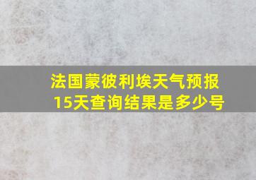 法国蒙彼利埃天气预报15天查询结果是多少号