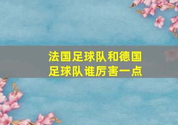 法国足球队和德国足球队谁厉害一点