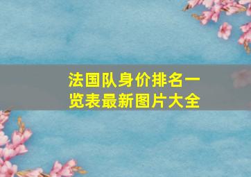 法国队身价排名一览表最新图片大全