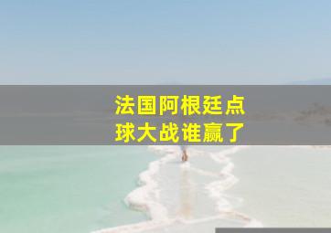 法国阿根廷点球大战谁赢了