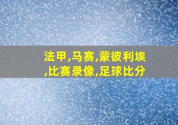 法甲,马赛,蒙彼利埃,比赛录像,足球比分