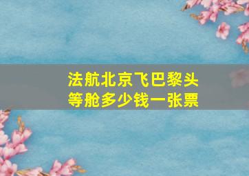 法航北京飞巴黎头等舱多少钱一张票