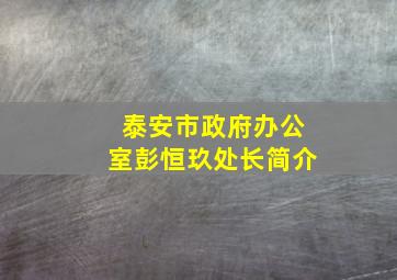 泰安市政府办公室彭恒玖处长简介