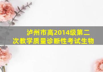 泸州市高2014级第二次教学质量诊断性考试生物