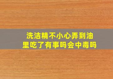 洗洁精不小心弄到油里吃了有事吗会中毒吗