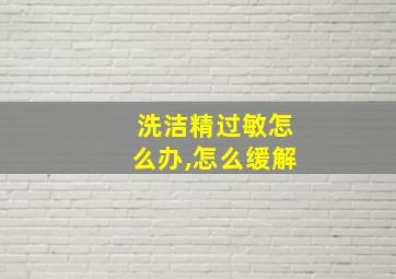 洗洁精过敏怎么办,怎么缓解