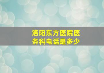 洛阳东方医院医务科电话是多少