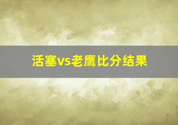 活塞vs老鹰比分结果