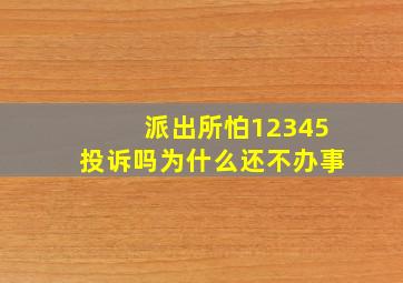 派出所怕12345投诉吗为什么还不办事