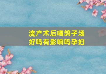 流产术后喝鸽子汤好吗有影响吗孕妇