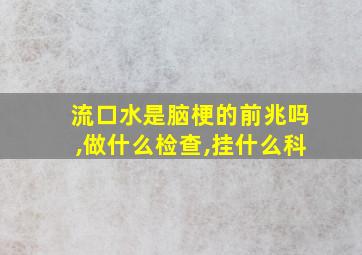 流口水是脑梗的前兆吗,做什么检查,挂什么科