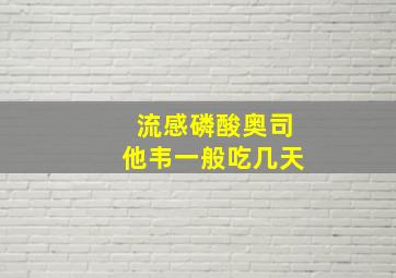 流感磷酸奥司他韦一般吃几天