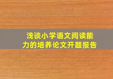 浅谈小学语文阅读能力的培养论文开题报告