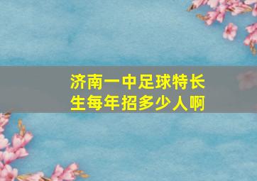 济南一中足球特长生每年招多少人啊