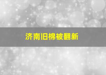 济南旧棉被翻新