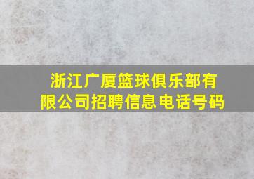 浙江广厦篮球俱乐部有限公司招聘信息电话号码