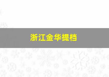 浙江金华提档