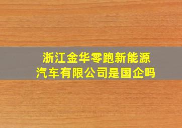 浙江金华零跑新能源汽车有限公司是国企吗