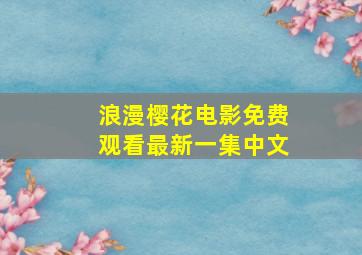 浪漫樱花电影免费观看最新一集中文