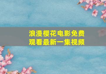 浪漫樱花电影免费观看最新一集视频