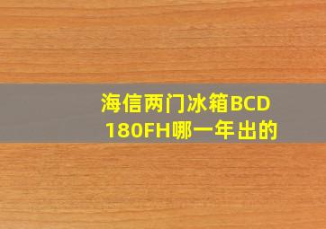 海信两门冰箱BCD180FH哪一年出的