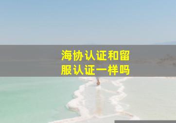 海协认证和留服认证一样吗