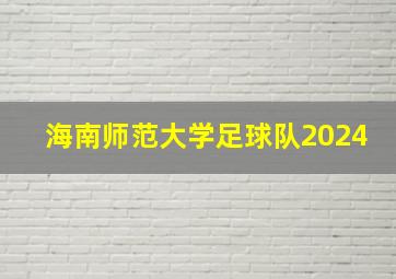 海南师范大学足球队2024