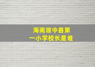 海南琼中县第一小学校长是谁