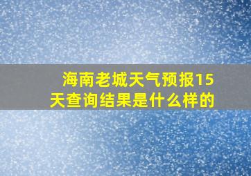 海南老城天气预报15天查询结果是什么样的