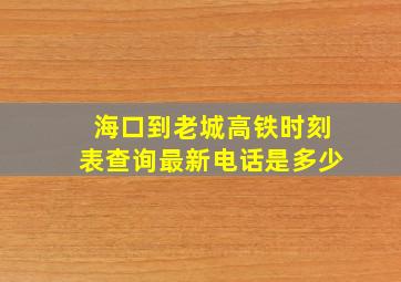 海口到老城高铁时刻表查询最新电话是多少