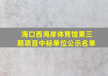 海口西海岸体育馆第三期项目中标单位公示名单